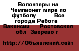 Волонтеры на Чемпионат мира по футболу 2018. - Все города Работа » Вакансии   . Ростовская обл.,Зверево г.